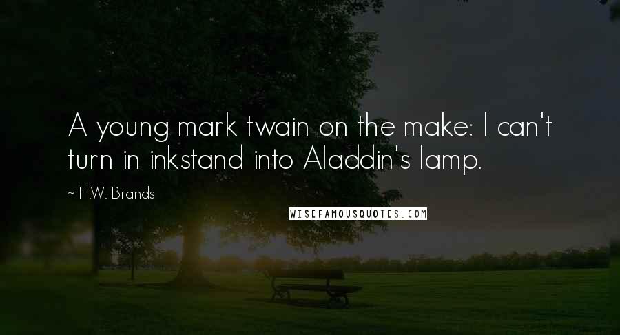 H.W. Brands quotes: A young mark twain on the make: I can't turn in inkstand into Aladdin's lamp.