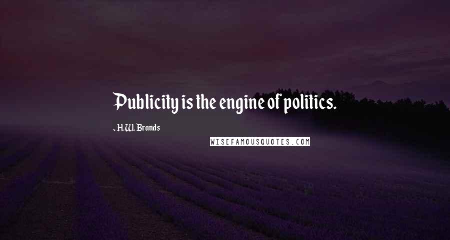 H.W. Brands quotes: Publicity is the engine of politics.