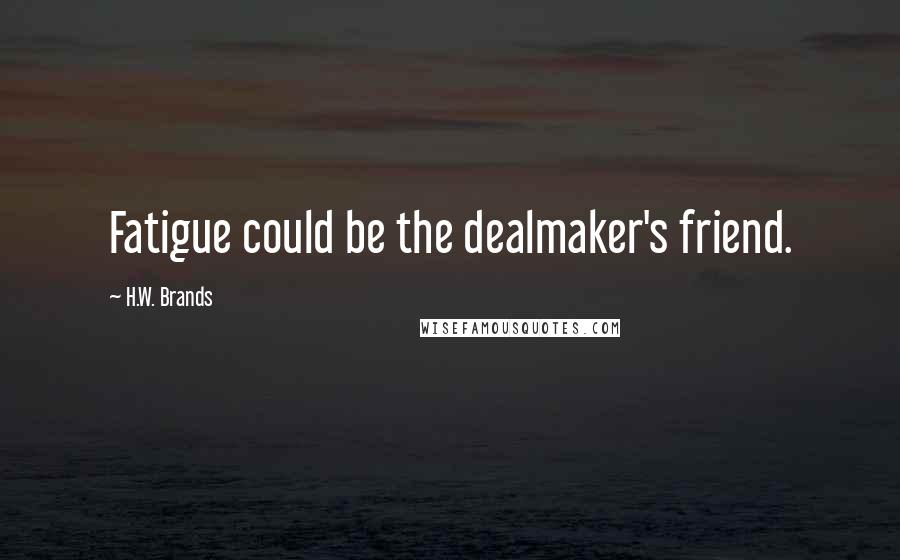 H.W. Brands quotes: Fatigue could be the dealmaker's friend.