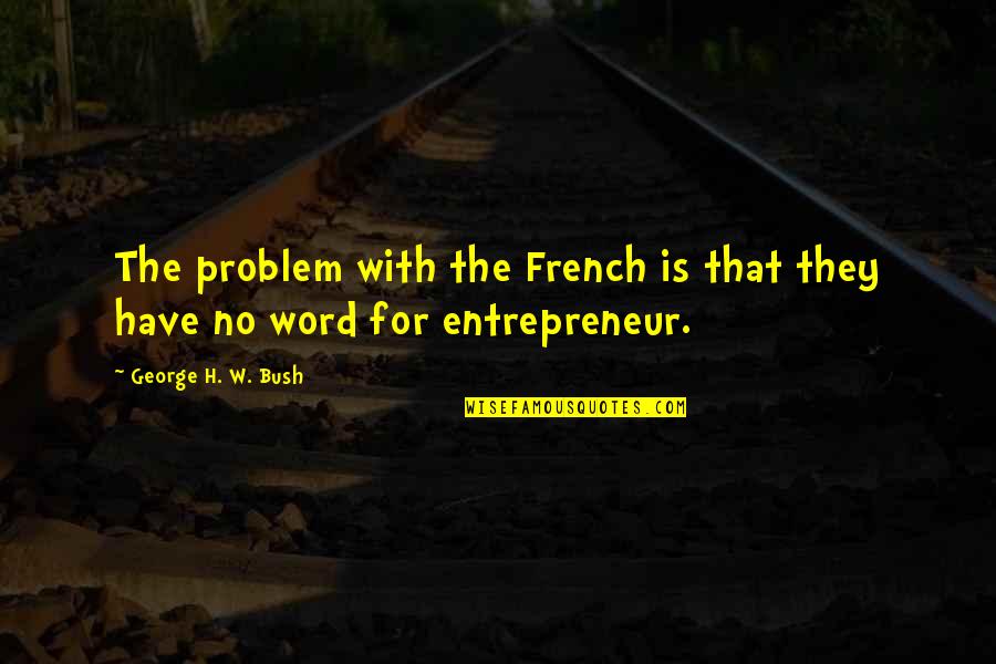 H W Bush Quotes By George H. W. Bush: The problem with the French is that they