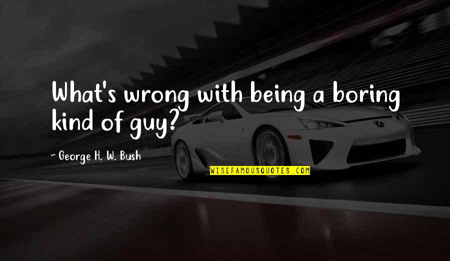 H W Bush Quotes By George H. W. Bush: What's wrong with being a boring kind of