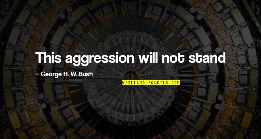 H W Bush Quotes By George H. W. Bush: This aggression will not stand