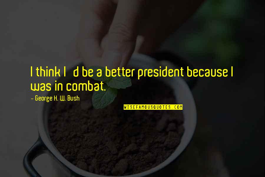 H W Bush Quotes By George H. W. Bush: I think I'd be a better president because