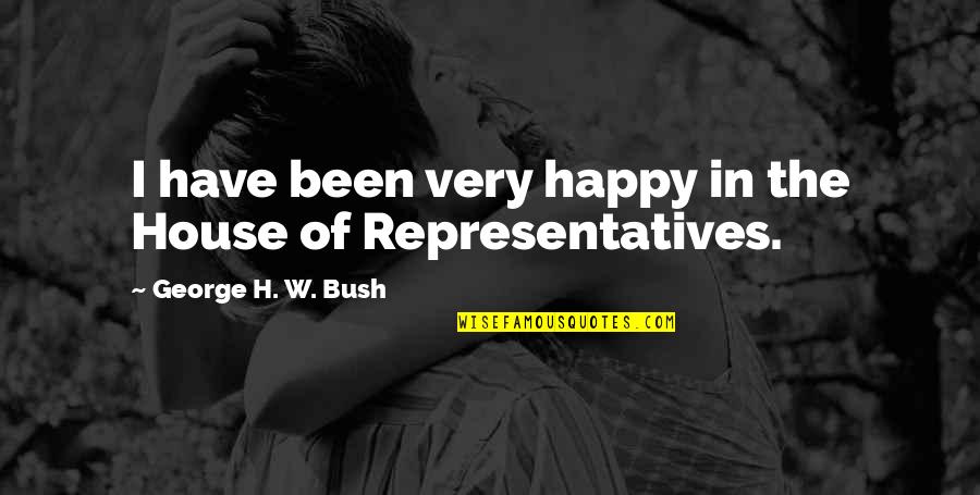 H W Bush Quotes By George H. W. Bush: I have been very happy in the House