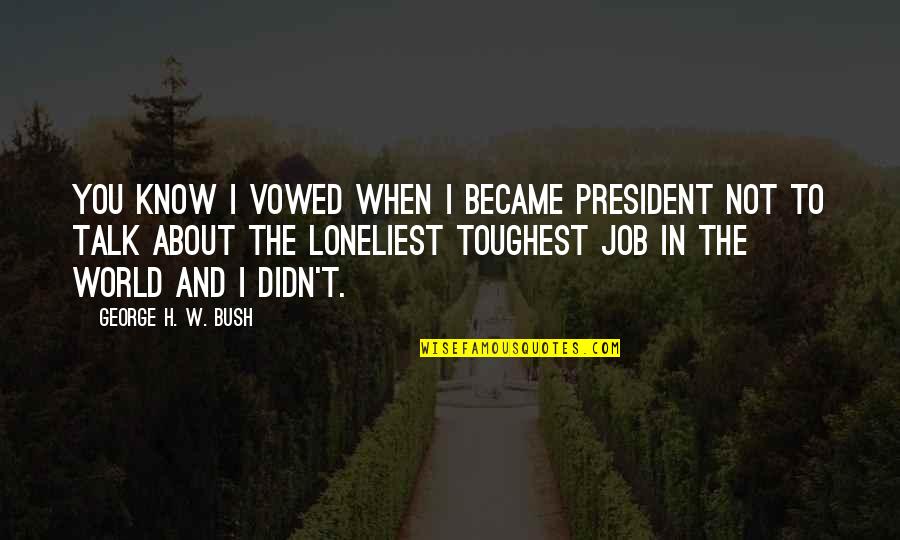 H W Bush Quotes By George H. W. Bush: You know I vowed when I became President