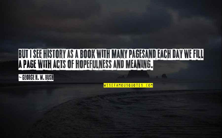 H W Bush Quotes By George H. W. Bush: But I see history as a book with
