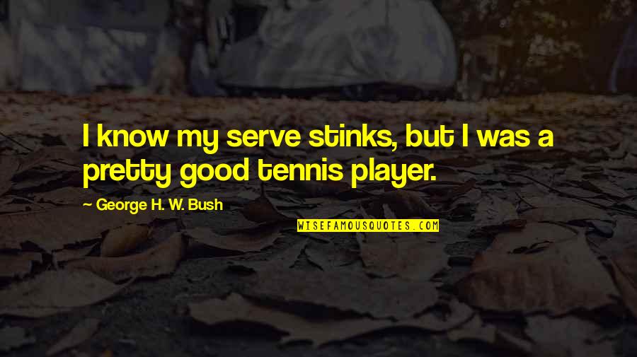 H W Bush Quotes By George H. W. Bush: I know my serve stinks, but I was