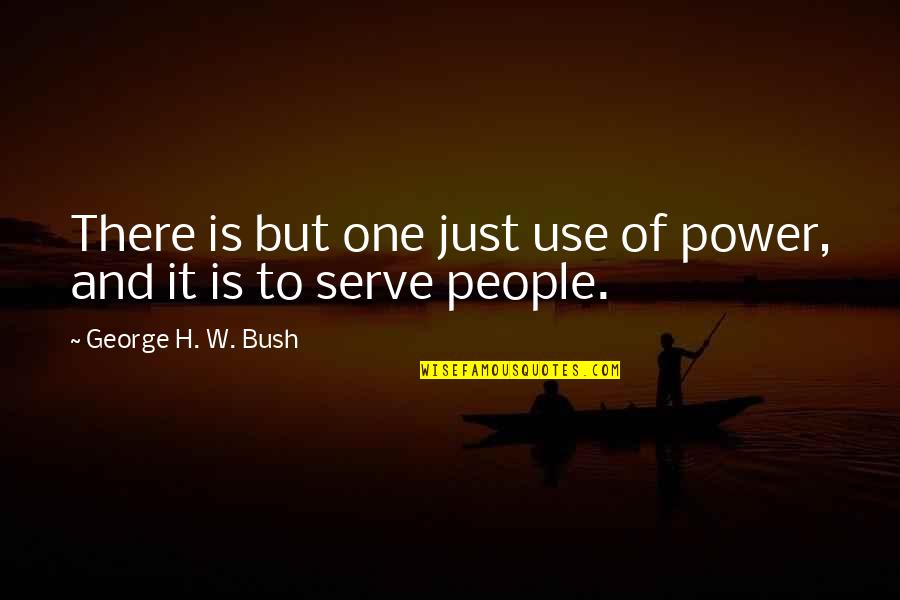 H W Bush Quotes By George H. W. Bush: There is but one just use of power,