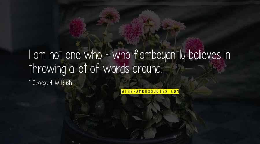 H W Bush Quotes By George H. W. Bush: I am not one who - who flamboyantly