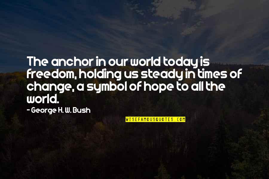 H W Bush Quotes By George H. W. Bush: The anchor in our world today is freedom,