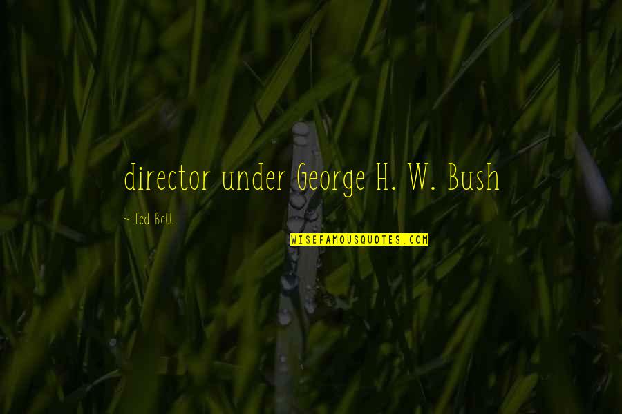 H W Bush Quotes By Ted Bell: director under George H. W. Bush