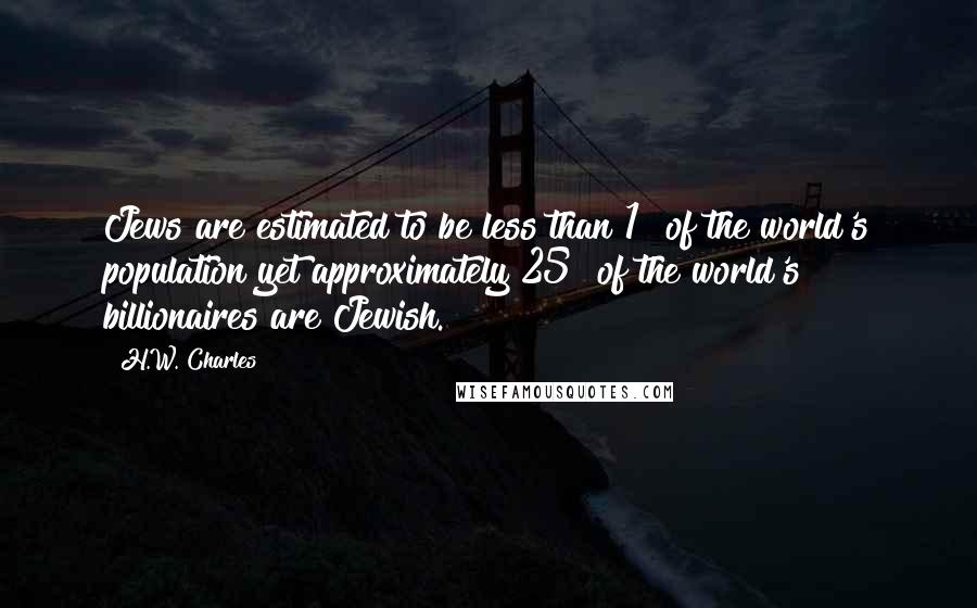 H.W. Charles quotes: Jews are estimated to be less than 1% of the world's population yet approximately 25% of the world's billionaires are Jewish.