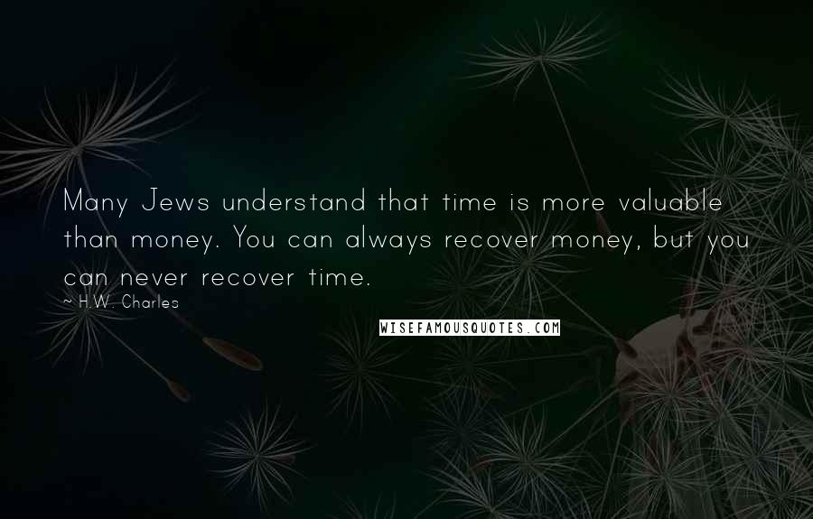 H.W. Charles quotes: Many Jews understand that time is more valuable than money. You can always recover money, but you can never recover time.