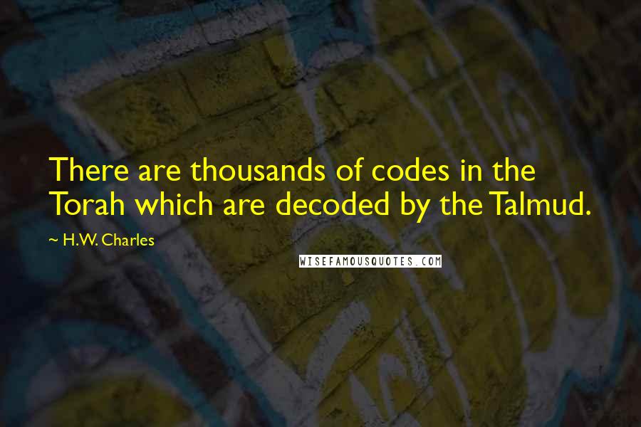 H.W. Charles quotes: There are thousands of codes in the Torah which are decoded by the Talmud.