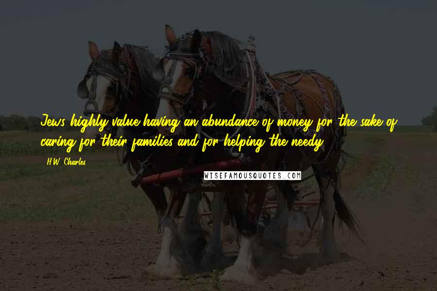 H.W. Charles quotes: Jews highly value having an abundance of money for the sake of caring for their families and for helping the needy.