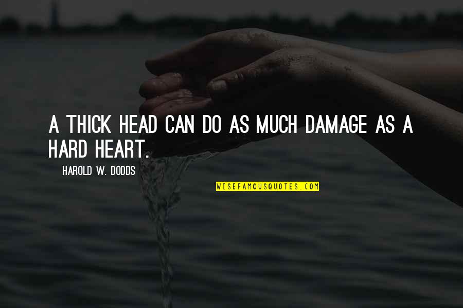 H W Dodds Quotes By Harold W. Dodds: A thick head can do as much damage H W Dodds Quotes By Harold W. Dodds: A thick head can do as much damage