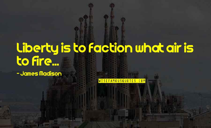 H W Dodds Quotes By James Madison: Liberty is to faction what air is to H W Dodds Quotes By James Madison: Liberty is to faction what air is to
