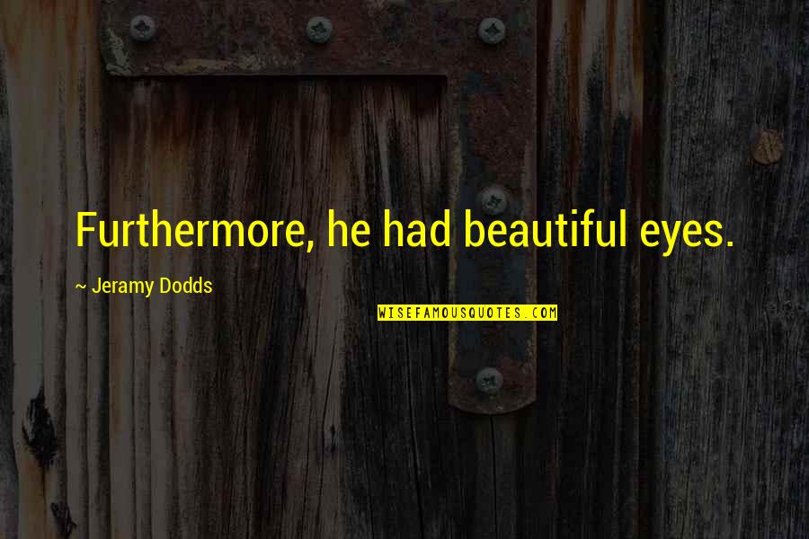 H W Dodds Quotes By Jeramy Dodds: Furthermore, he had beautiful eyes. H W Dodds Quotes By Jeramy Dodds: Furthermore, he had beautiful eyes.