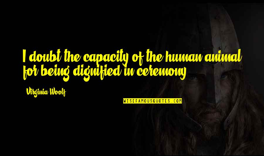 H W Dodds Quotes By Virginia Woolf: I doubt the capacity of the human animal