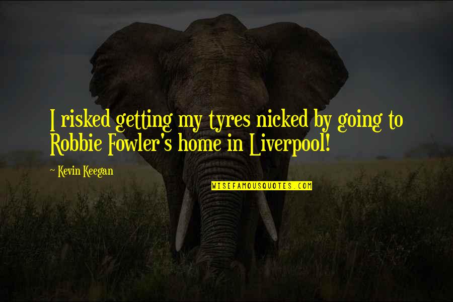 H W Fowler Quotes By Kevin Keegan: I risked getting my tyres nicked by going