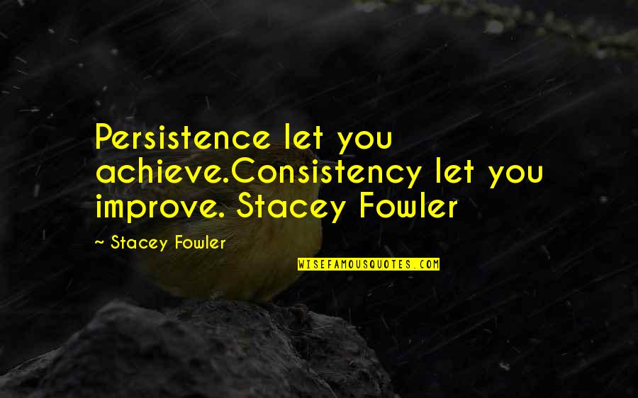 H W Fowler Quotes By Stacey Fowler: Persistence let you achieve.Consistency let you improve. Stacey