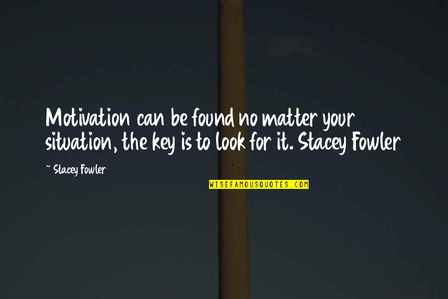 H W Fowler Quotes By Stacey Fowler: Motivation can be found no matter your situation,