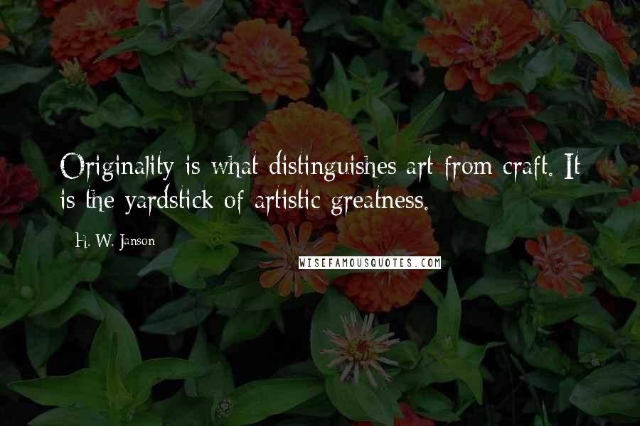H. W. Janson quotes: Originality is what distinguishes art from craft. It is the yardstick of artistic greatness.