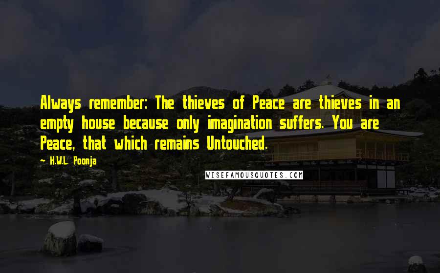 H.W.L. Poonja quotes: Always remember: The thieves of Peace are thieves in an empty house because only imagination suffers. You are Peace, that which remains Untouched.