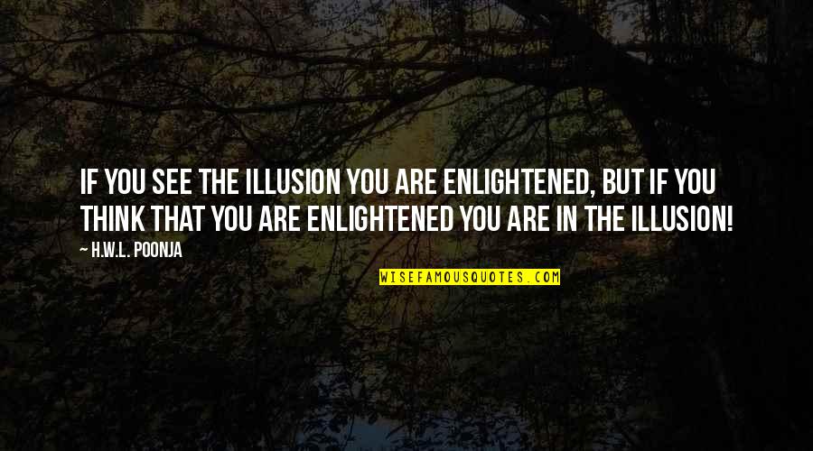 H.w.l. Poonja Quotes By H.W.L. Poonja: If you see the illusion you are enlightened,
