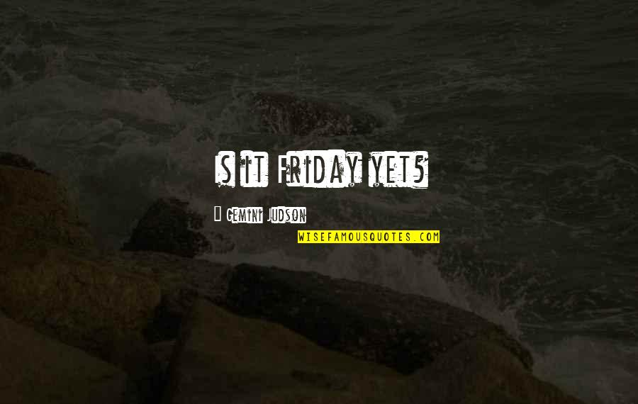 H W O And D Quotes By Gemini Judson: Is it Friday yet? H W O And D Quotes By Gemini Judson: Is it Friday yet?