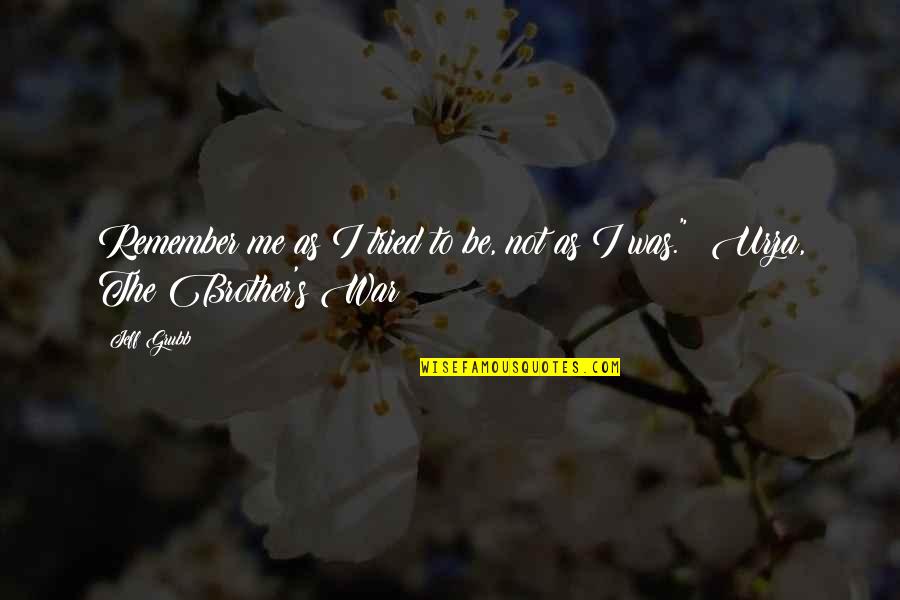 H W O Grubb Quotes By Jeff Grubb: Remember me as I tried to be, not