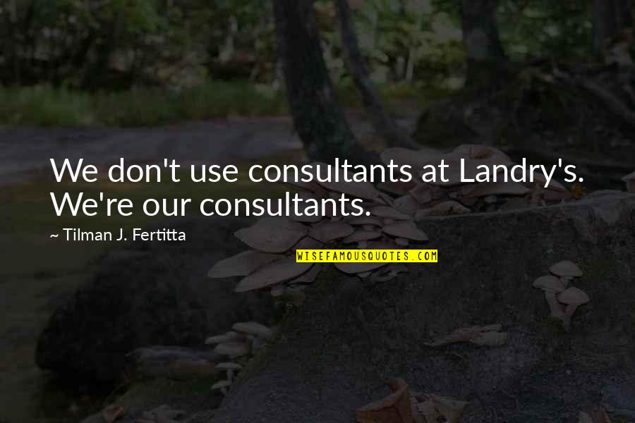 H W Tilman Quotes By Tilman J. Fertitta: We don't use consultants at Landry's. We're our