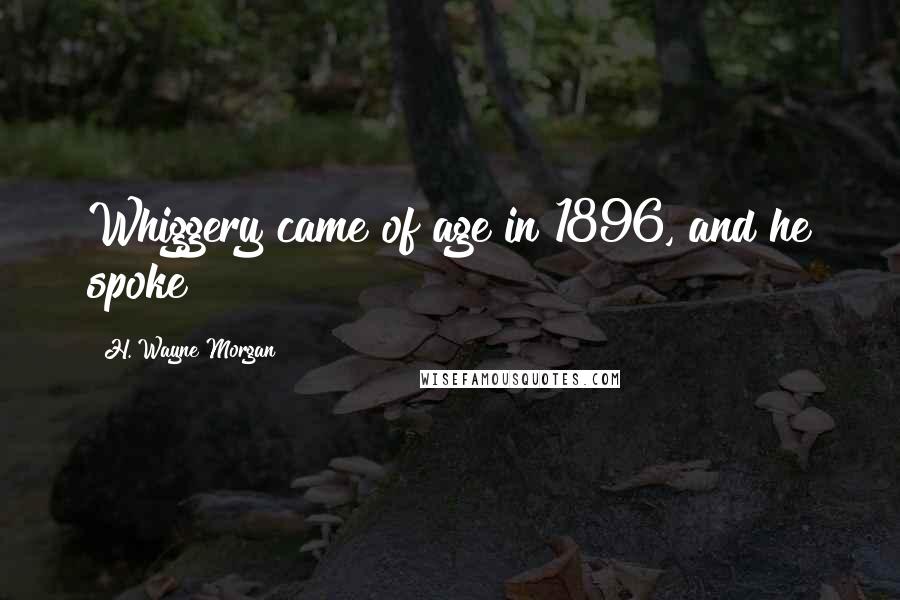 H. Wayne Morgan quotes: Whiggery came of age in 1896, and he spoke