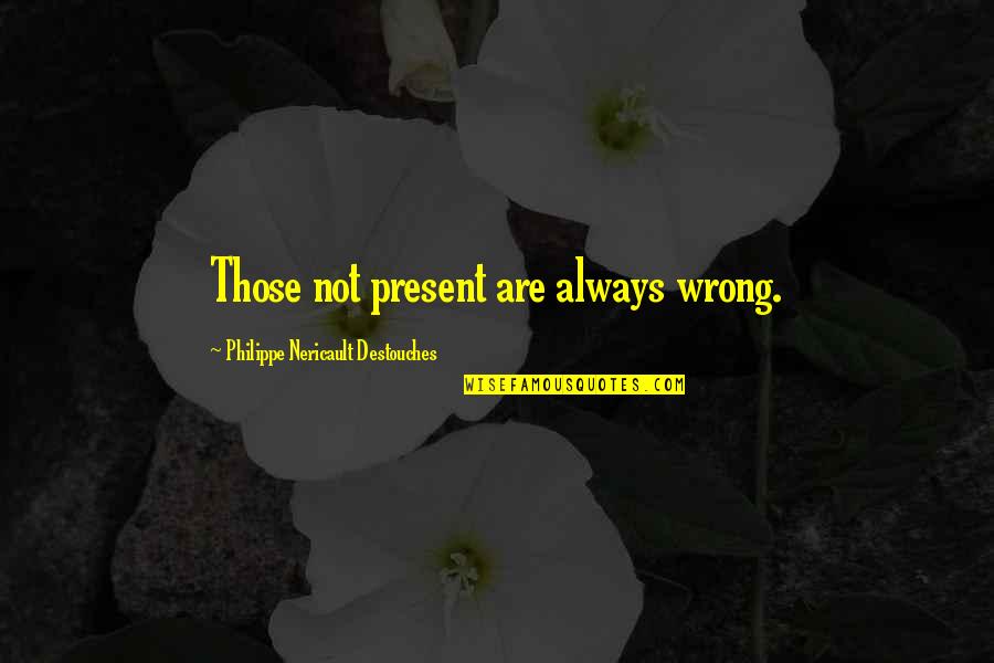 H2o Quote Quotes By Philippe Nericault Destouches: Those not present are always wrong.