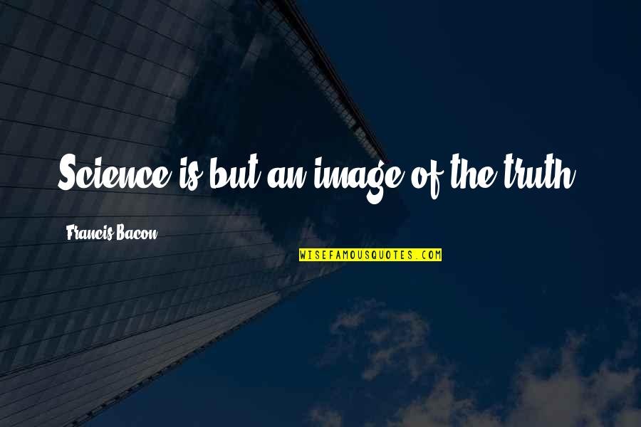 H2o Quotes Quotes By Francis Bacon: Science is but an image of the truth.