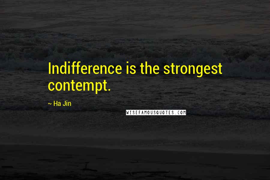 Ha Jin quotes: Indifference is the strongest contempt.