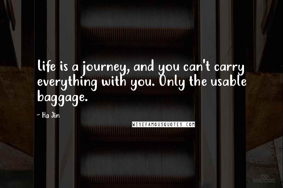 Ha Jin quotes: Life is a journey, and you can't carry everything with you. Only the usable baggage.
