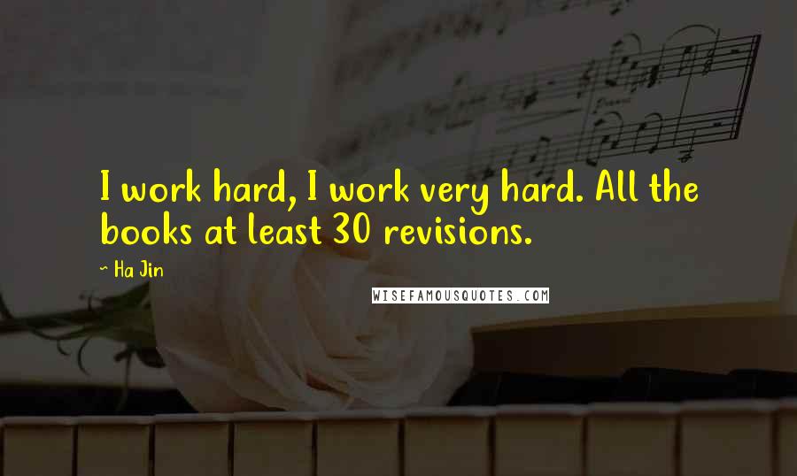 Ha Jin quotes: I work hard, I work very hard. All the books at least 30 revisions.
