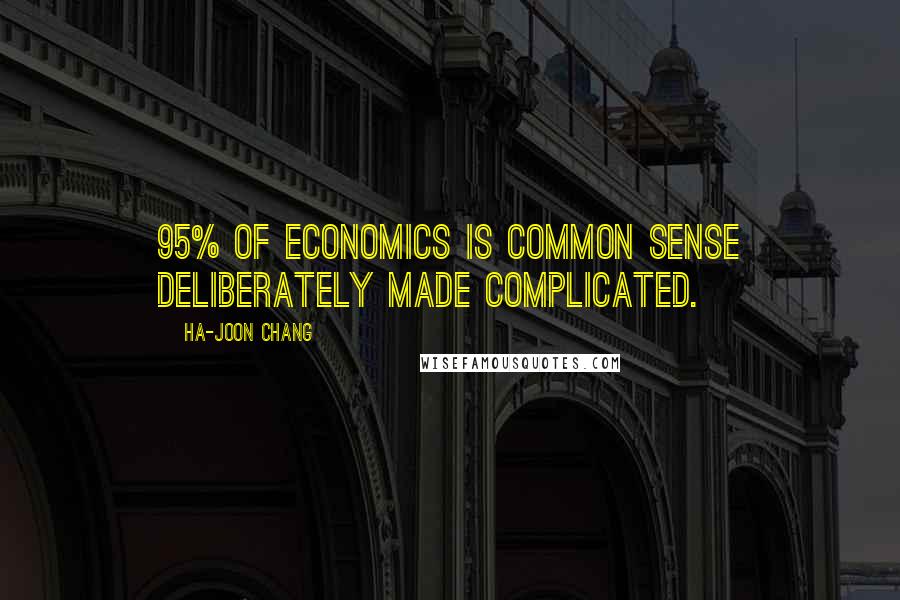 Ha-Joon Chang quotes: 95% of Economics is common sense deliberately made complicated.