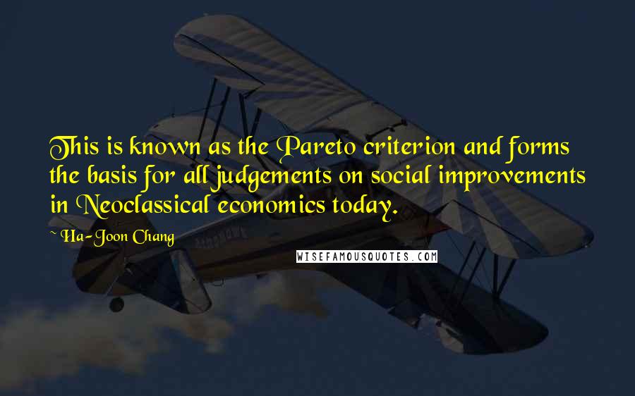 Ha-Joon Chang quotes: This is known as the Pareto criterion and forms the basis for all judgements on social improvements in Neoclassical economics today.