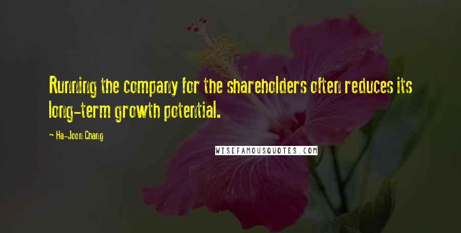 Ha-Joon Chang quotes: Running the company for the shareholders often reduces its long-term growth potential.