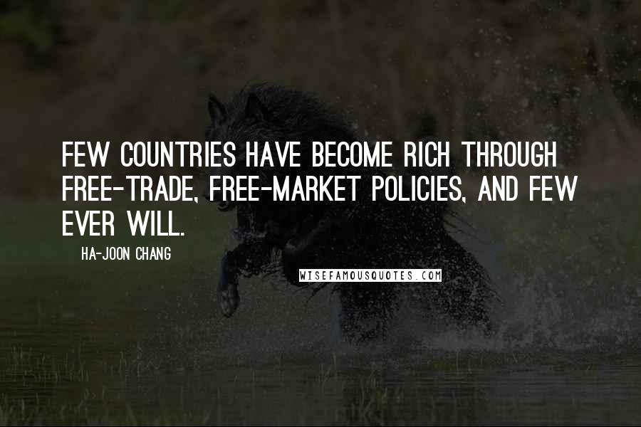 Ha-Joon Chang quotes: Few countries have become rich through free-trade, free-market policies, and few ever will.