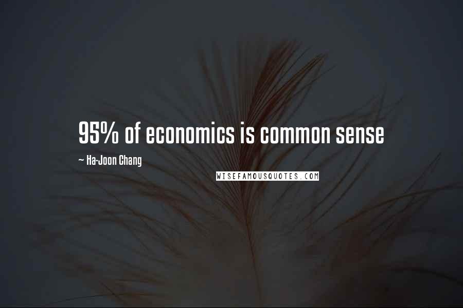 Ha-Joon Chang quotes: 95% of economics is common sense