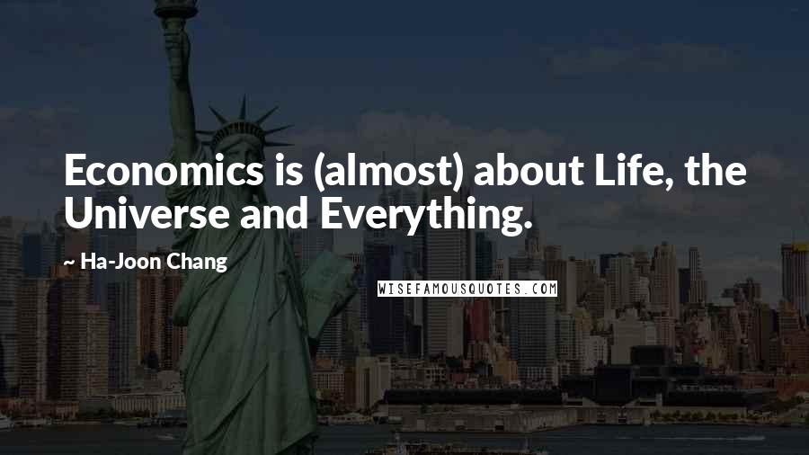 Ha-Joon Chang quotes: Economics is (almost) about Life, the Universe and Everything.
