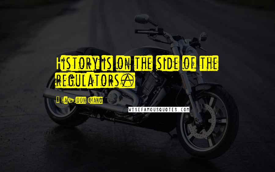 Ha-Joon Chang quotes: History is on the side of the regulators.