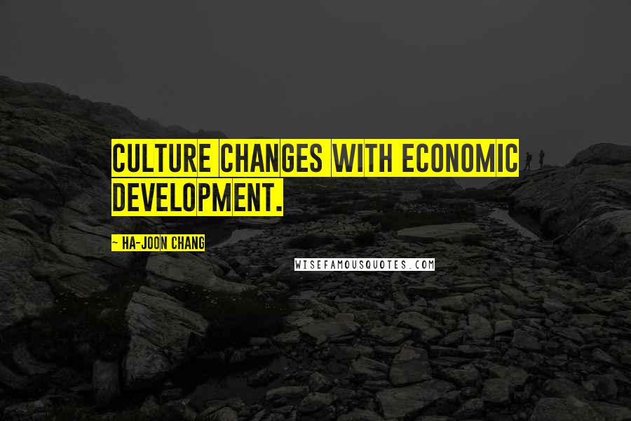 Ha-Joon Chang quotes: Culture changes with economic development.