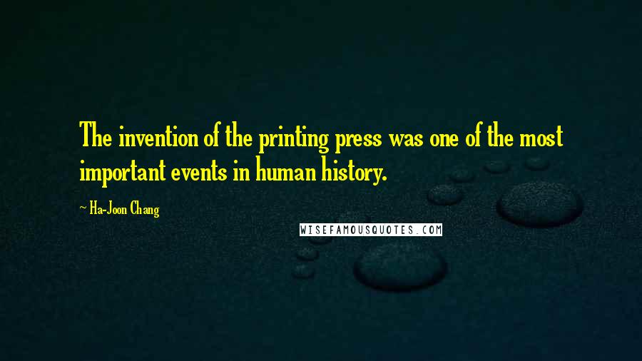Ha-Joon Chang quotes: The invention of the printing press was one of the most important events in human history.