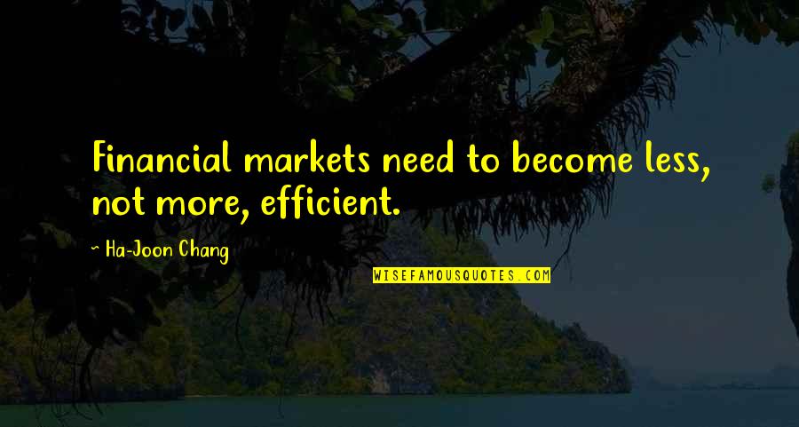 Ha Joon Quotes By Ha-Joon Chang: Financial markets need to become less, not more, Ha Joon Quotes By Ha-Joon Chang: Financial markets need to become less, not more,