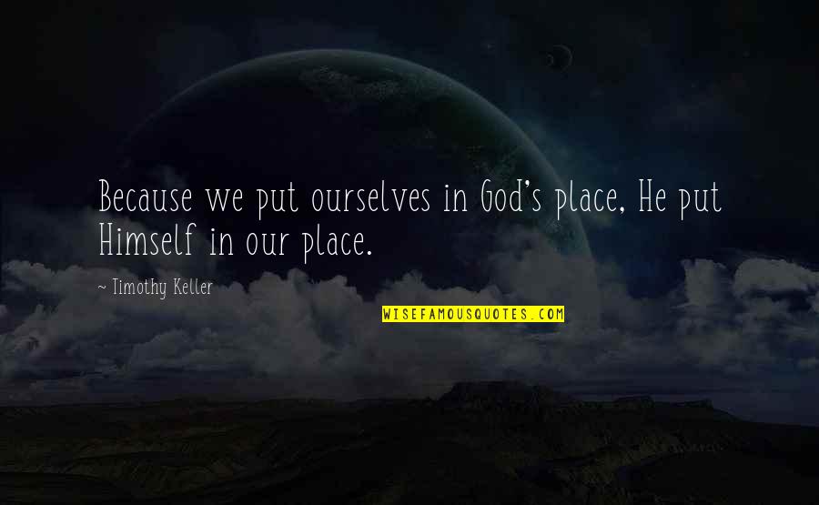 Ha Porth Quotes By Timothy Keller: Because we put ourselves in God's place, He