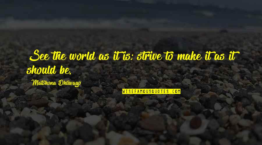 Haaaaaaaay Quotes By Matshona Dhliwayo: See the world as it is; strive to